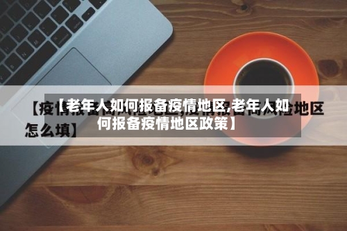 【老年人如何报备疫情地区,老年人如何报备疫情地区政策】-第2张图片
