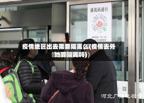 疫情地区出去需要隔离么(疫情去外地要隔离吗)-第2张图片