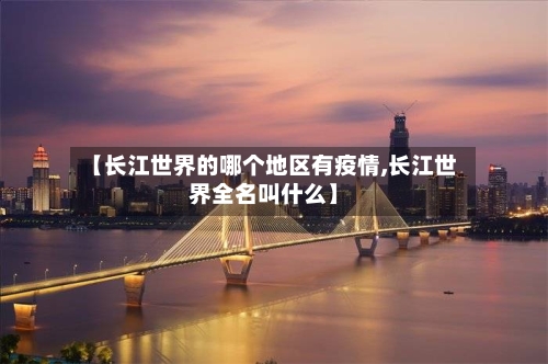 【长江世界的哪个地区有疫情,长江世界全名叫什么】
