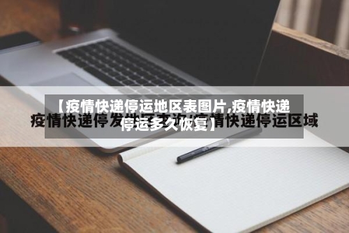 【疫情快递停运地区表图片,疫情快递停运多久恢复】-第2张图片