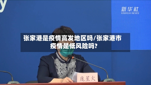 张家港是疫情高发地区吗/张家港市疫情是低风险吗?