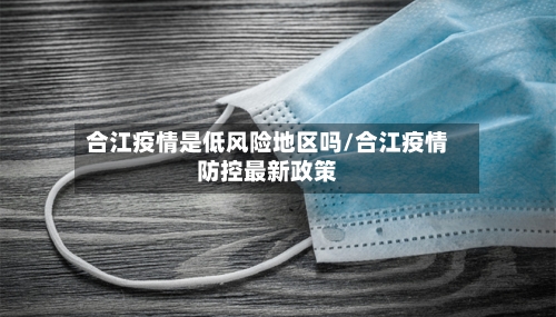 合江疫情是低风险地区吗/合江疫情防控最新政策