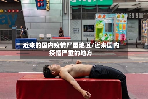 近来的国内疫情严重地区/近来国内疫情严重的地方-第2张图片