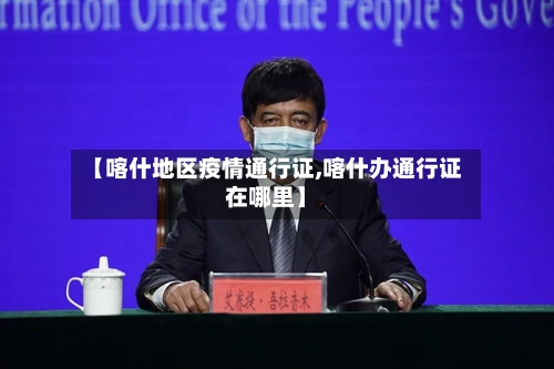 【喀什地区疫情通行证,喀什办通行证在哪里】-第2张图片