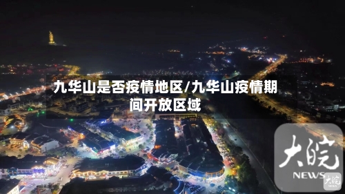 九华山是否疫情地区/九华山疫情期间开放区域