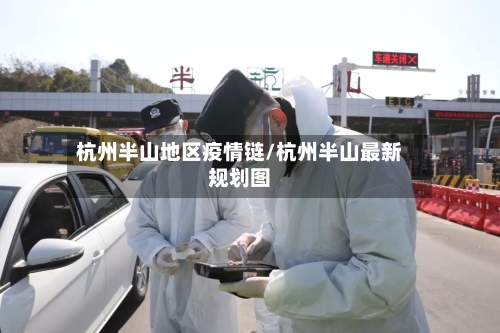 杭州半山地区疫情链/杭州半山最新规划图