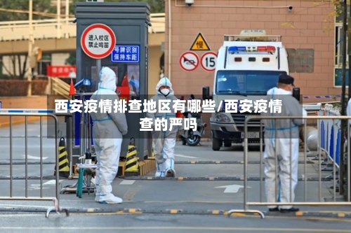 西安疫情排查地区有哪些/西安疫情查的严吗-第3张图片