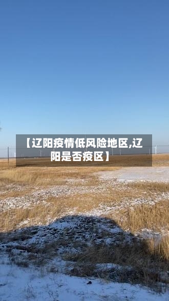 【辽阳疫情低风险地区,辽阳是否疫区】-第3张图片