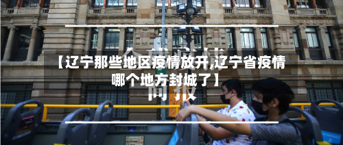 【辽宁那些地区疫情放开,辽宁省疫情哪个地方封城了】