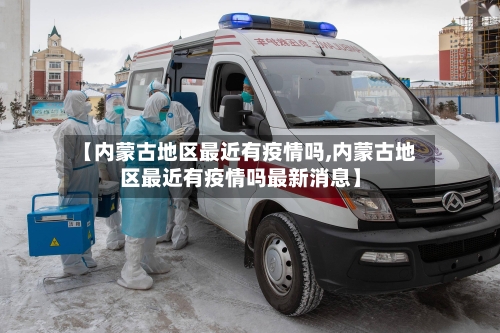【内蒙古地区最近有疫情吗,内蒙古地区最近有疫情吗最新消息】