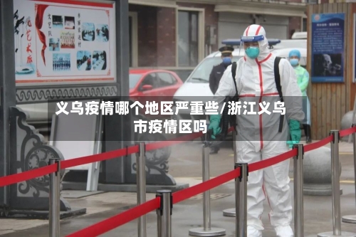 义乌疫情哪个地区严重些/浙江义乌市疫情区吗
