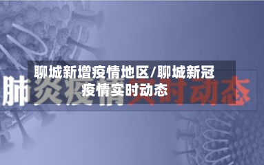 聊城新增疫情地区/聊城新冠疫情实时动态-第2张图片