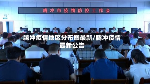 腾冲疫情地区分布图最新/腾冲疫情最新公告