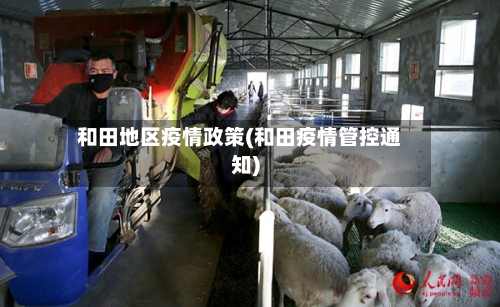 和田地区疫情政策(和田疫情管控通知)-第3张图片