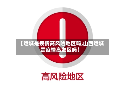 【运城是疫情高风险地区吗,山西运城是疫情高发区吗】
