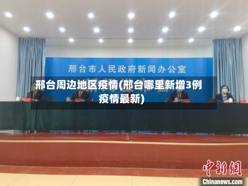 邢台周边地区疫情(邢台哪里新增3例疫情最新)