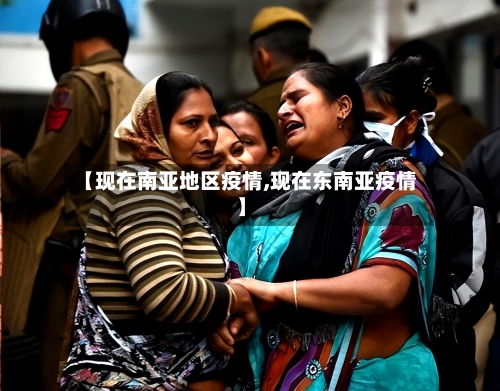 【现在南亚地区疫情,现在东南亚疫情】-第2张图片