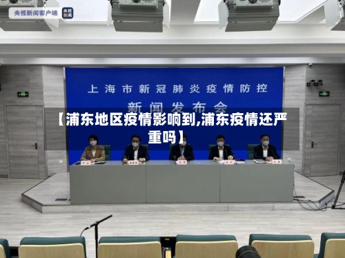 【浦东地区疫情影响到,浦东疫情还严重吗】-第2张图片