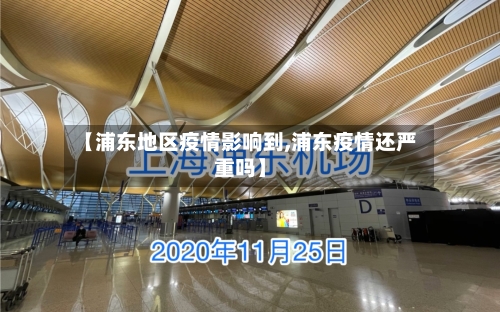 【浦东地区疫情影响到,浦东疫情还严重吗】