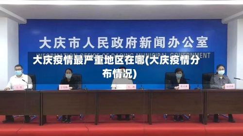 大庆疫情最严重地区在哪(大庆疫情分布情况)-第2张图片