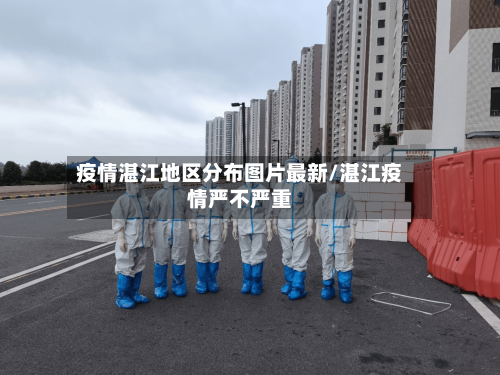 疫情湛江地区分布图片最新/湛江疫情严不严重