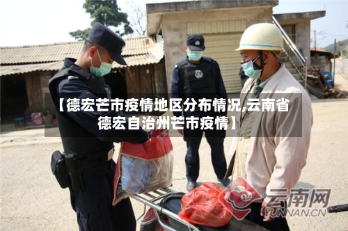 【德宏芒市疫情地区分布情况,云南省德宏自治州芒市疫情】