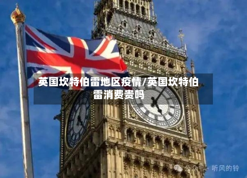 英国坎特伯雷地区疫情/英国坎特伯雷消费贵吗