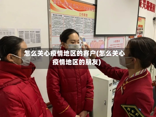 怎么关心疫情地区的客户(怎么关心疫情地区的朋友)-第2张图片
