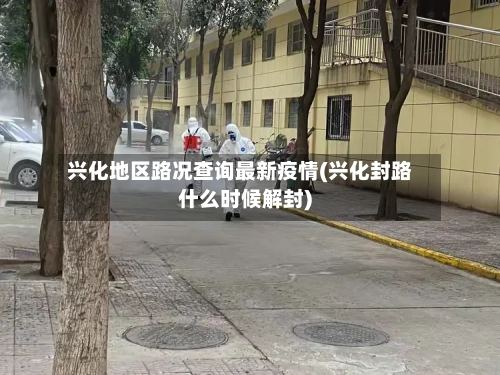 兴化地区路况查询最新疫情(兴化封路什么时候解封)-第3张图片