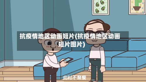 抗疫情地区动画短片(抗疫情地区动画短片图片)-第3张图片