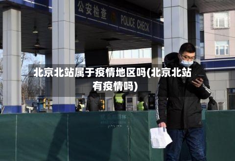 北京北站属于疫情地区吗(北京北站有疫情吗)
