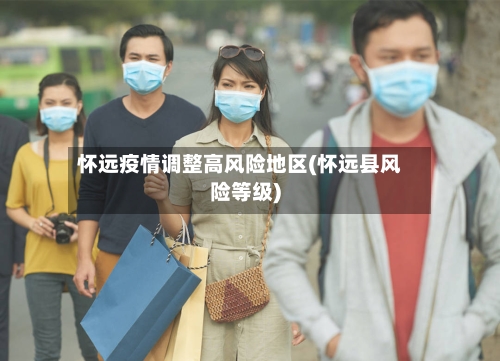 怀远疫情调整高风险地区(怀远县风险等级)