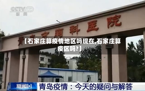 【石家庄算疫情地区吗现在,石家庄算疫区吗?】-第3张图片