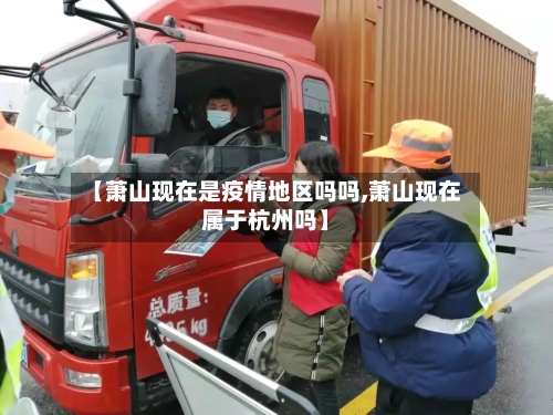 【萧山现在是疫情地区吗吗,萧山现在属于杭州吗】-第2张图片