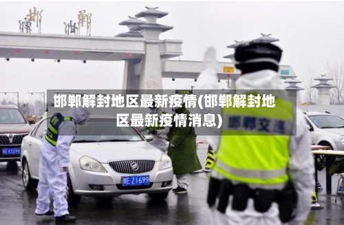 邯郸解封地区最新疫情(邯郸解封地区最新疫情消息)-第2张图片