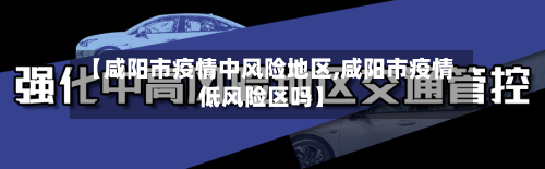【咸阳市疫情中风险地区,咸阳市疫情低风险区吗】