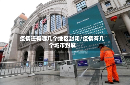 疫情还有哪几个地区封闭/疫情有几个城市封城-第2张图片