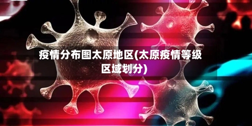 疫情分布图太原地区(太原疫情等级区域划分)-第2张图片