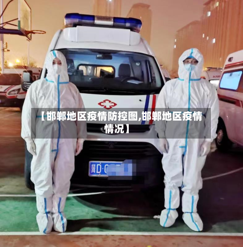 【邯郸地区疫情防控图,邯郸地区疫情情况】