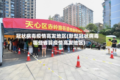 冠状病毒疫情高发地区(新型冠状病毒哪些省算疫情高发地区)-第2张图片