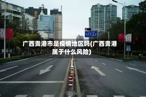 广西贵港市是疫情地区吗(广西贵港属于什么风险)