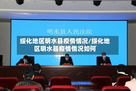 绥化地区明水县疫情情况/绥化地区明水县疫情情况如何