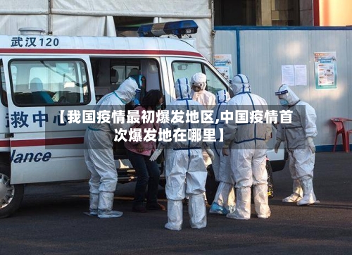【我国疫情最初爆发地区,中国疫情首次爆发地在哪里】-第2张图片