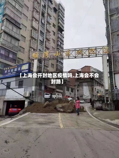 【上海会开封地区疫情吗,上海会不会封路】