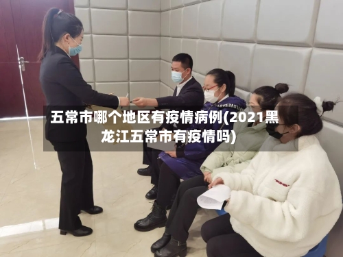 五常市哪个地区有疫情病例(2021黑龙江五常市有疫情吗)