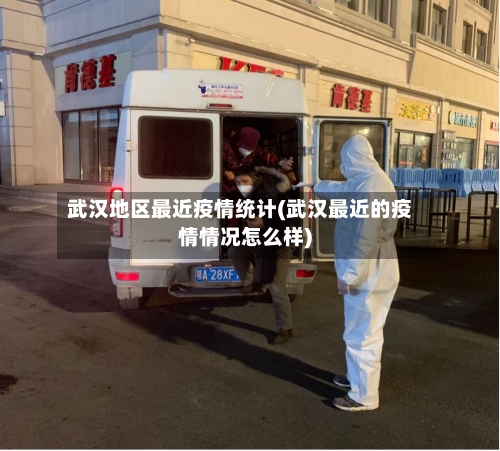 武汉地区最近疫情统计(武汉最近的疫情情况怎么样)