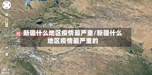 新疆什么地区疫情最严重/新疆什么地区疫情最严重的-第3张图片