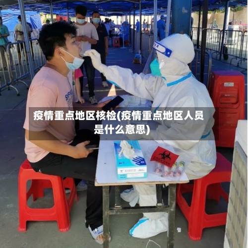 疫情重点地区核检(疫情重点地区人员是什么意思)