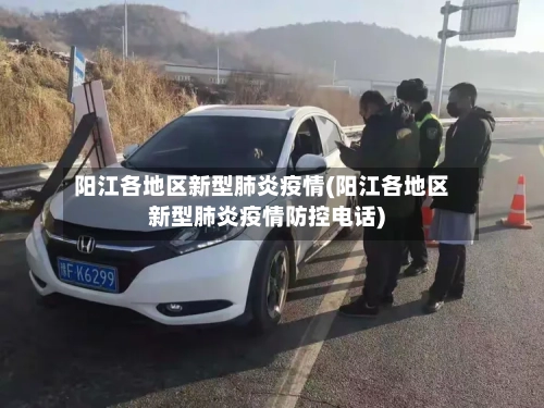 阳江各地区新型肺炎疫情(阳江各地区新型肺炎疫情防控电话)