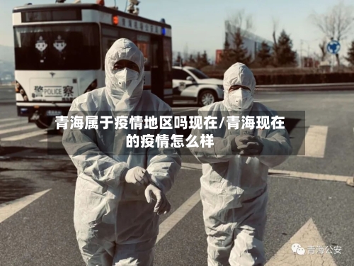 青海属于疫情地区吗现在/青海现在的疫情怎么样-第2张图片